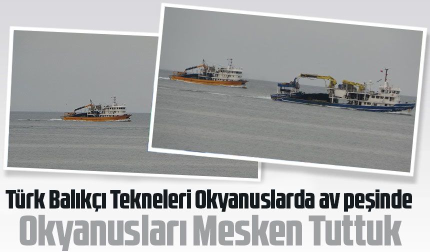 Uluslararası Anlaşmalar ve Okyanus Avcılığı ile Türk Balıkçı Tekneleri av peşinde