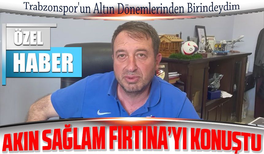 Akın Sağlam Trabzonspor’u konuştu
