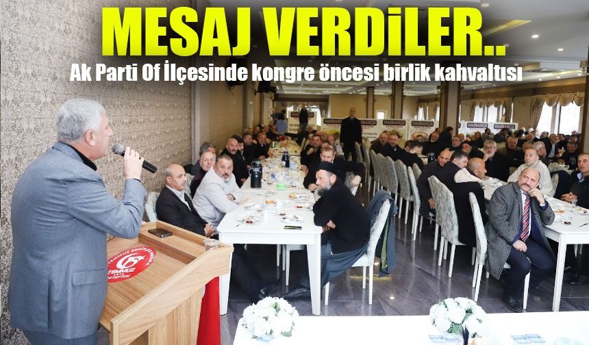 Ak Parti Of İlçesinde kongre öncesi birlik kahvaltısı; Mesaj Verdiler