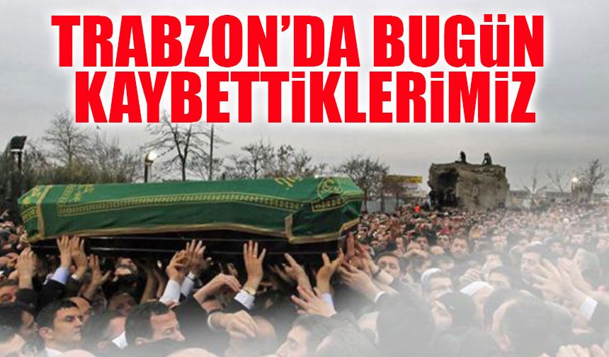 Trabzon’da 15 Kişi Hayatını Kaybetti! İşte 25 Mayıs’ın Vefat Listesi