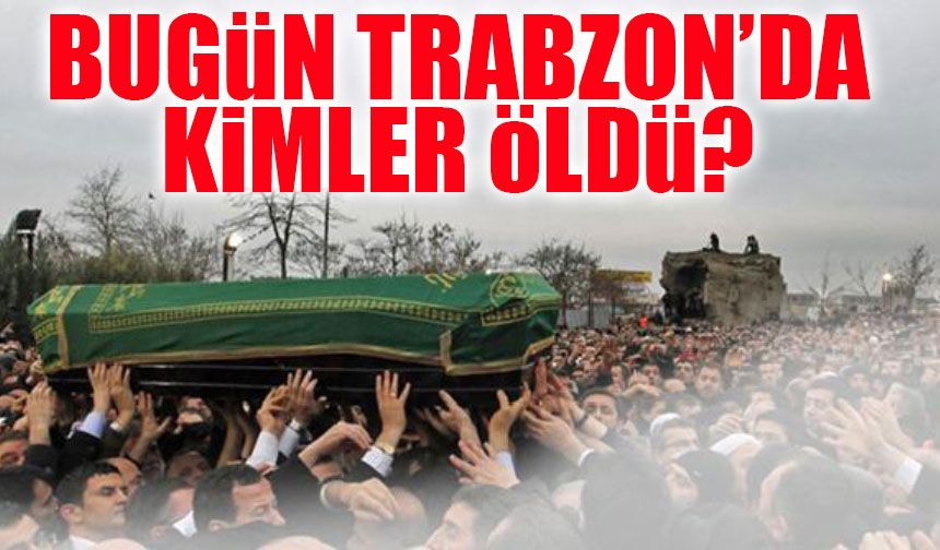 Trabzon’da Bugün 18 Kişi Hayatını Kaybetti! İşte Tam Liste
