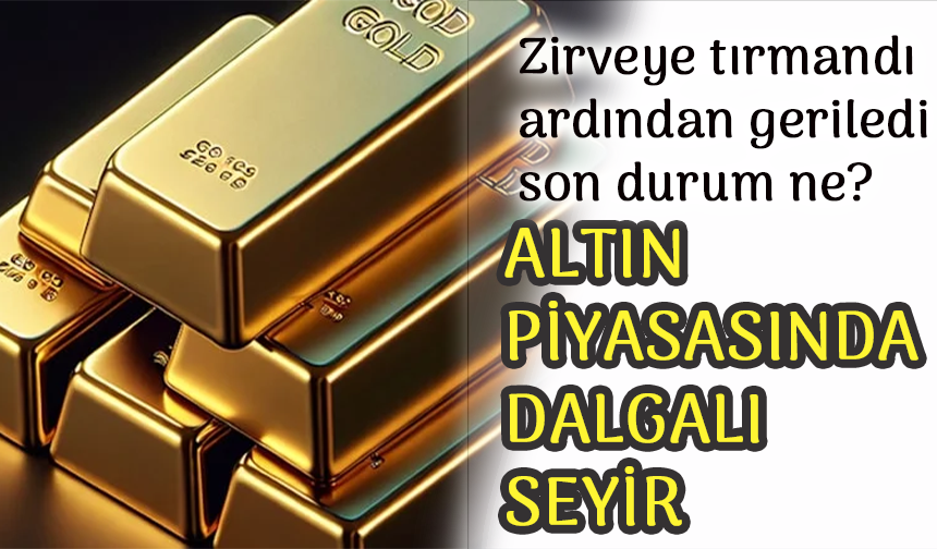 Altın Fiyatlarında Dalgalanma!