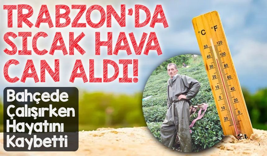 Trabzon’da Aşırı Sıcaklar Can Aldı: Bahçede Çalışırken Hayatını Kaybetti