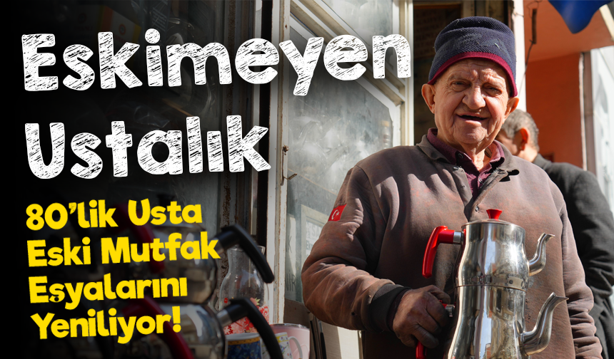 Eskimeyen Ustalık: 80 Yaşındaki Zeki Usta Mutfak Eşyalarına Yeniden Hayat Veriyor!