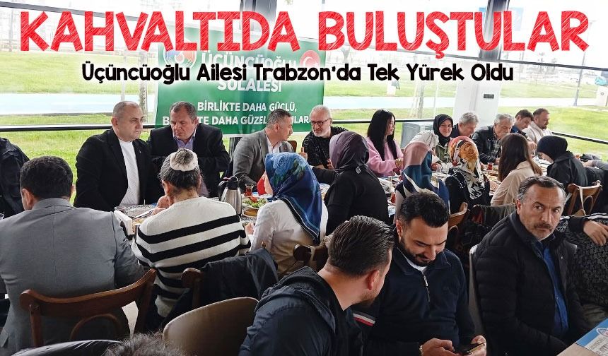 Üçüncüoğlu Ailesi Trabzon’da Tek Yürek Oldu! Geleneksel Kahvaltıda Buluştular