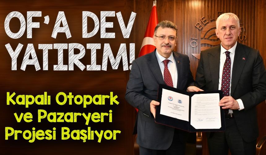 Of’a 200 Milyonluk Yatırım! Kapalı Otopark ve Pazaryeri Projesi Başlıyor
