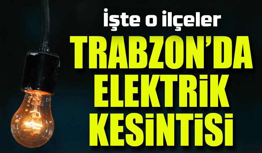 Trabzon’da Elektrik Şoku ; Hangi Saatlerde Nereler Karanlıkta?