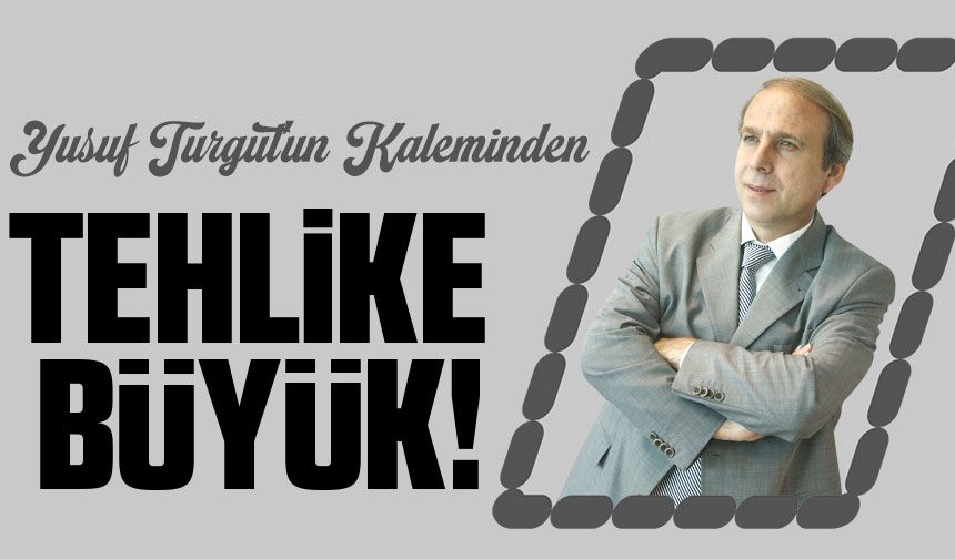 Tehlike Büyük!