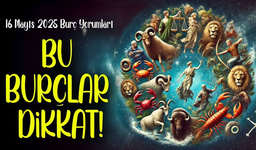 Bu Burçlar Dikkat! 16 Mayıs 2025’te Her Şey Tersine Dönebilir