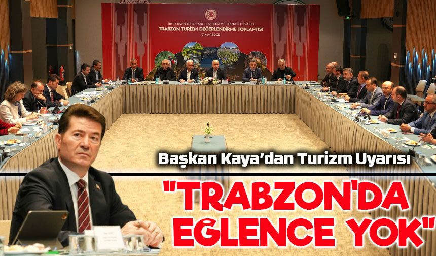 Başkan Kaya: Trabzon Turizmde Eğlence Eksikliği Yaşıyor, Cesur Adımlar Atmalıyız