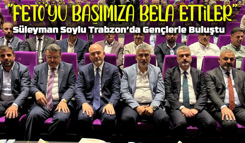 Süleyman Soylu Trabzon’da Gençlerle Buluştu: “FETÖ’yü Başımıza Bela Ettiler”