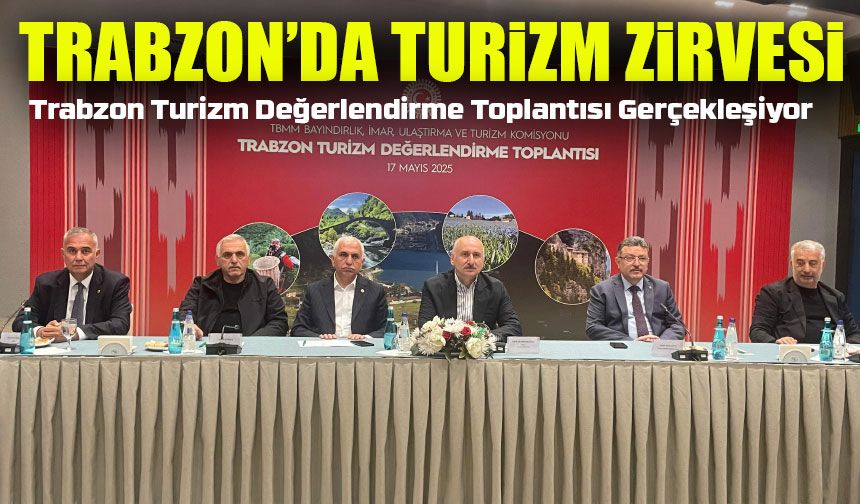 Trabzon’da Turizm Zirvesi Yapıldı: Hedef 12 Aya Yayılan Turizm