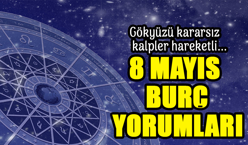 8 Mayıs 2025 Burç Yorumları: Kimin Yolu Açılıyor, Kimin Kalbi Karışıyor?