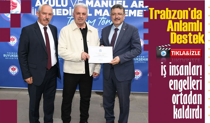 Trabzon’da Anlamlı Destek: İş İnsanları Engelleri Ortadan Kaldırdı