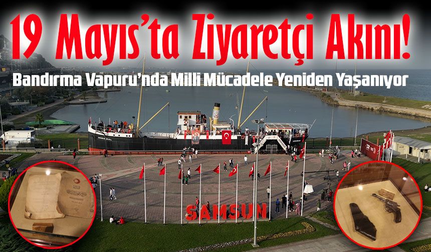 19 Mayıs’ta Ziyaretçi Akını! Bandırma Vapuru’nda Milli Mücadele Yeniden Yaşanıyor