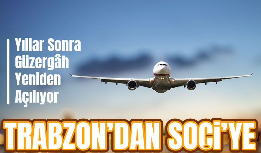 Yıllar Sonra Güzergâh Yeniden Açılıyor. Trabzon’dan Soçi’ye, İlk Uçuş!
