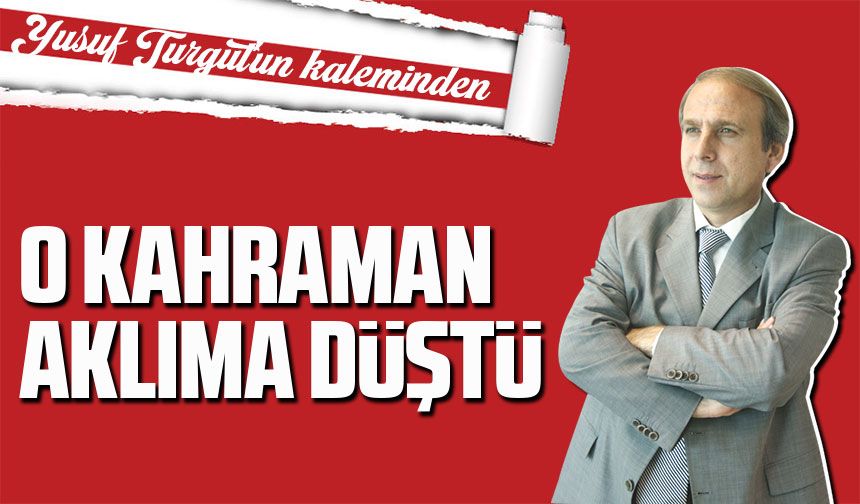 O Kahraman Aklıma Düştü
