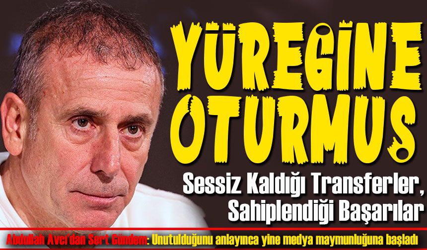 Abdullah Avcı’dan Sert Gündem: Sessiz Kaldığı Transferler, Sahiplendiği Başarılar