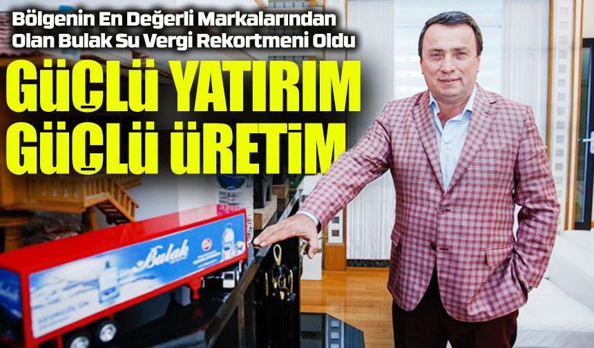 Bölgenin En Değerli Markalarından Olan Bulak Su Vergi Rekortmeni Oldu; Güçlü Yatırım Güçlü Üretim