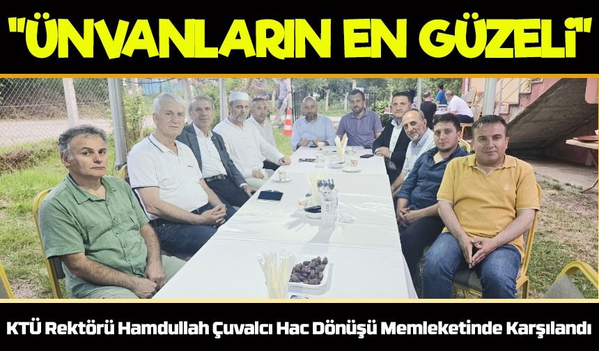 KTÜ Rektörü Hamdullah Çuvalcı Hac Dönüşü Memleketinde Karşılandı
