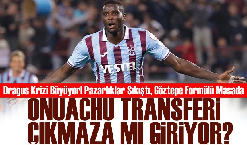 Dragus Krizi! Onuachu İçin Southampton Bastırıyor, Trabzonspor Göztepe Formülünü Masada Tutuyor