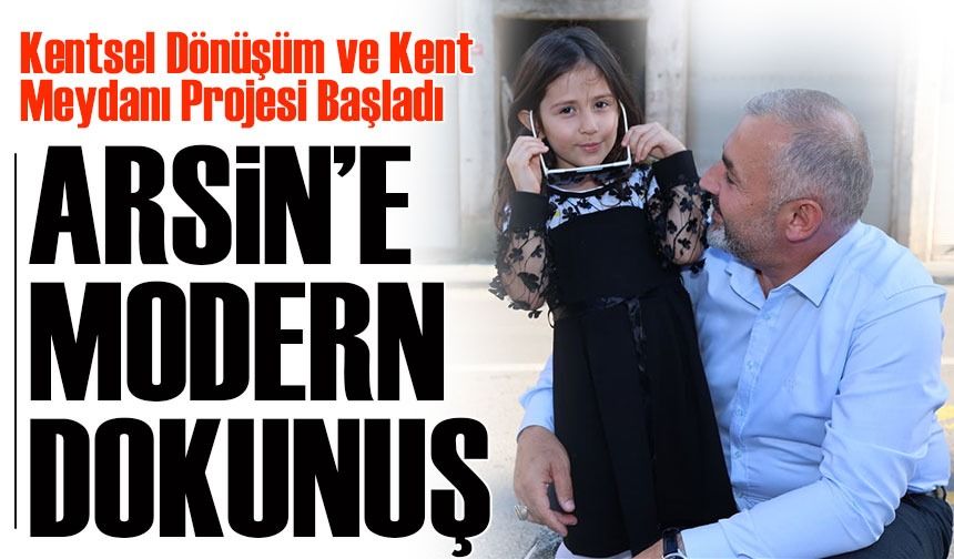 Arsin’e Modern Dokunuş: Kentsel Dönüşüm ve Kent Meydanı Projesi Başladı