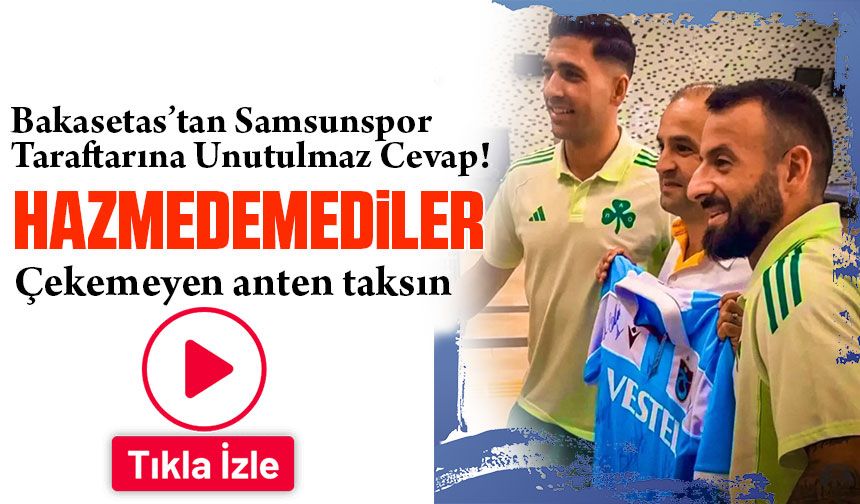 Bakasetas’tan Samsunspor Taraftarına Unutulmaz Cevap!