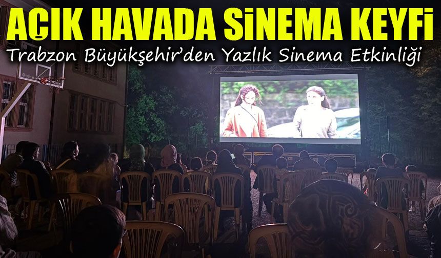 Trabzon Büyükşehir’den Yazlık Sinema Etkinliği: İlçelerde Büyük İlgi