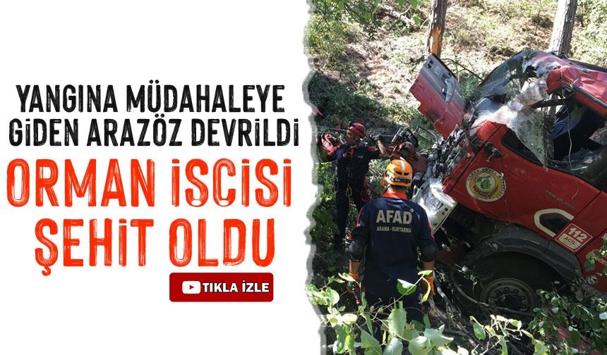 Yangına müdahaleye giden arazöz devrildi: Orman işçisi şehit oldu, 5 yaralı