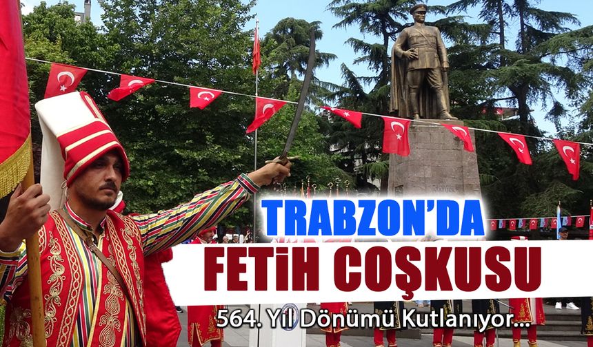 Trabzon'da Fetih Coşkusu! 564. Yıl Dönümü Kutlanıyor...