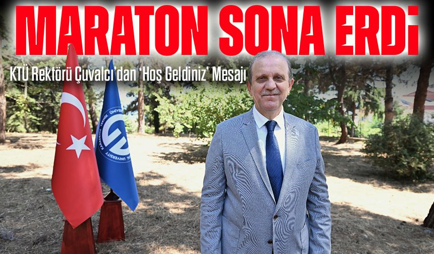 KTÜ Rektörü Çuvalcı’dan ‘Hoş Geldiniz’ Mesajı: Maraton Sona Erdi