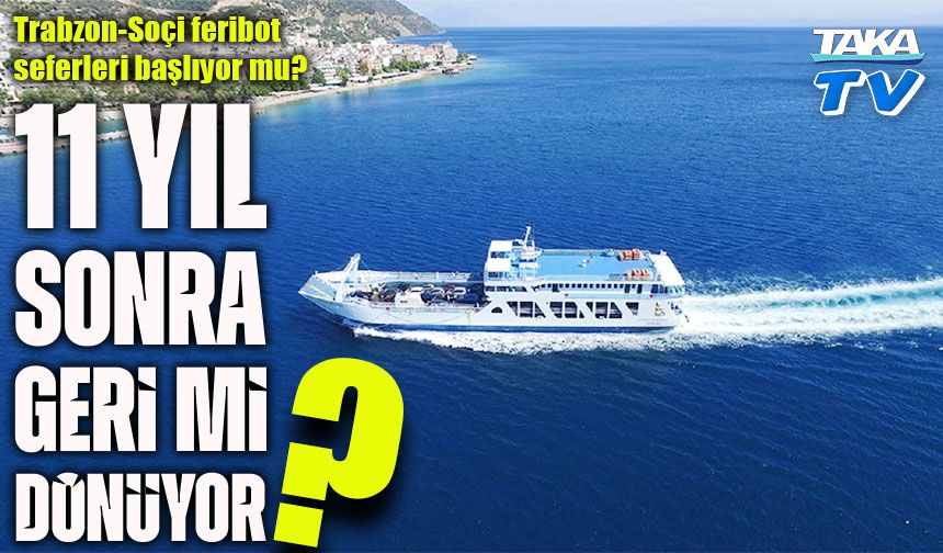 Trabzon-Soçi feribot seferleri 11 yıl aradan sonra yeniden başlıyor mu?