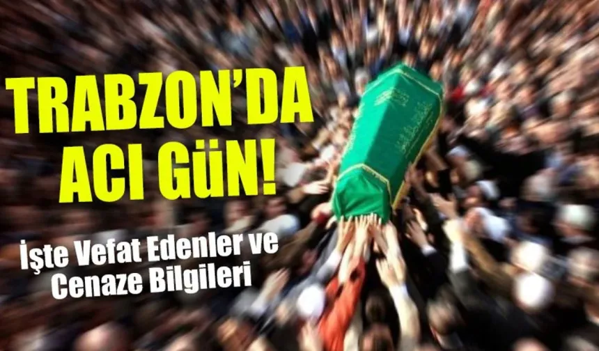 Trabzon'da 18 Şubat Çarşamba Günü 10 Kişi Vefat Etti; İşte İsim İsim Tam Liste