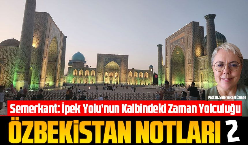 Semerkant: İpek Yolu’nun Kalbindeki Zaman Yolculuğu