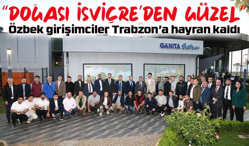Özbek girişimciler Trabzon’a hayran kaldı: “Doğası İsviçre’den güzel”