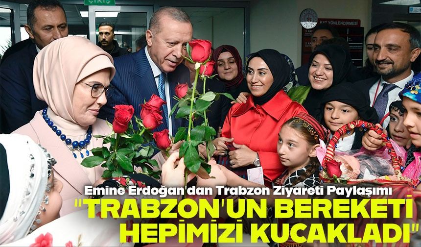 Emine Erdoğan’dan Trabzon Ziyareti Paylaşımı: “Bu Topraklar Hepimizi Kucakladı”