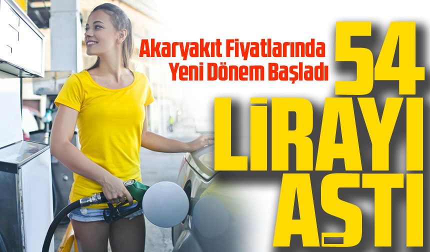 Benzin 54 Lirayı Aştı! Bugün Akaryakıt Fiyatlarında Yeni Dönem Başladı