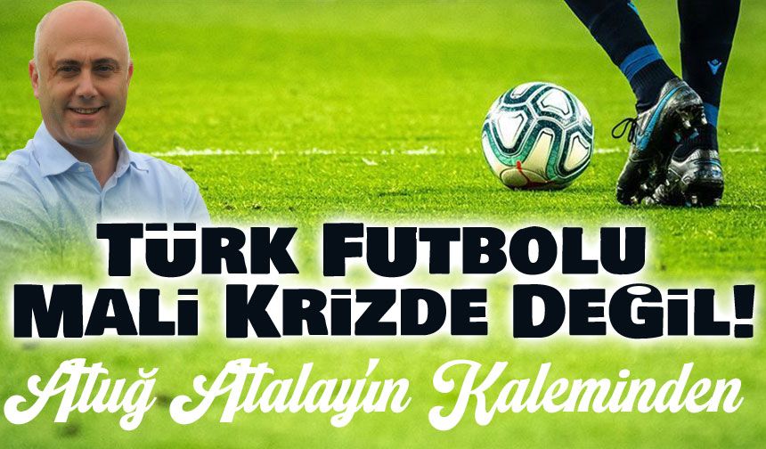 Türk Futbolu Mali Krizde Değil!