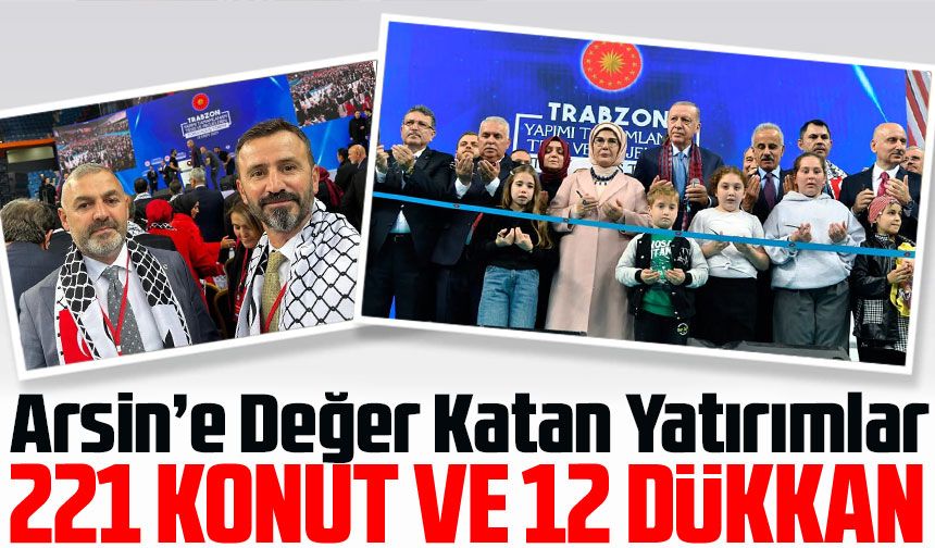 Arsin’de Büyük Dönüşüm: Cumhurbaşkanı Erdoğan’dan 13,5 Milyarlık Yatırım, 221 Yeni Konut Tamamlandı