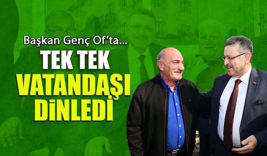 Tek Tek Vatandaşı Dinledi! Başkan Genç Of'ta...
