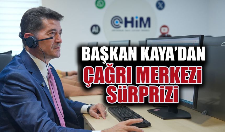 Başkan Kaya'dan Vatandaşlara Çağrı Merkezi Sürprizi