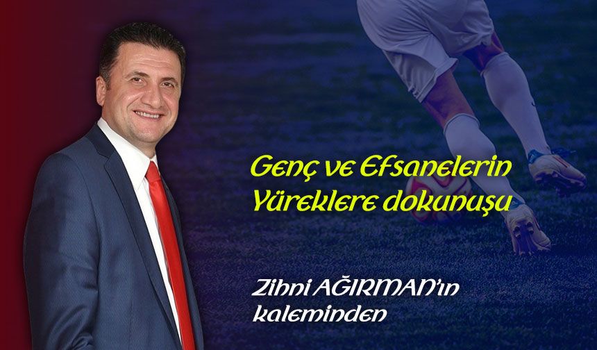 Genç ve Efsanelerin Yüreklere dokunuşu