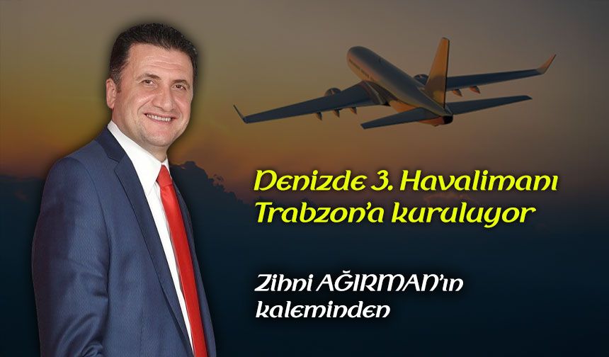 Denizde 3. Havalimanı Trabzon’a kuruluyor