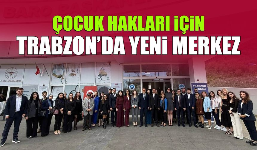 Çocuk Hakları için Trabzon'da Yeni Merkez Açıldı