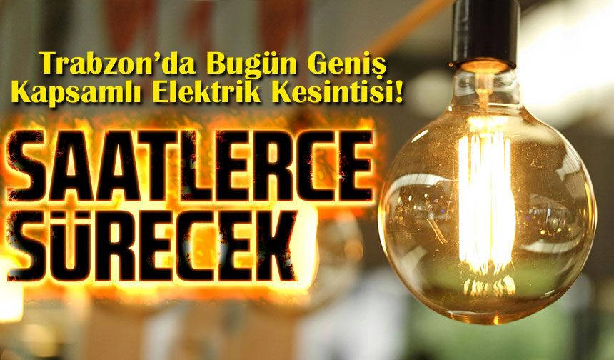 Trabzon’da Bugün Elektrik Kesintisi Alarmı! Saatlerce Sürecek Kesintiler Hangi Mahalleleri Vuracak?