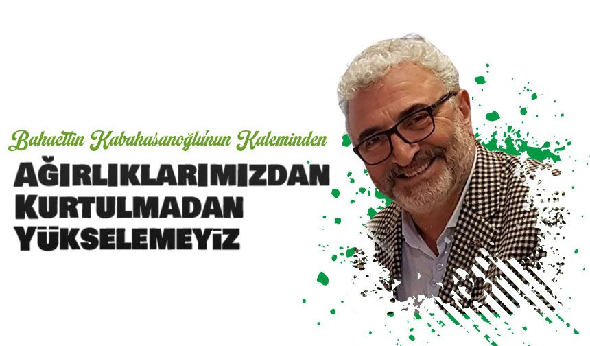 Ağırlıklarımızdan Kurtulmadan Yükselemeyiz