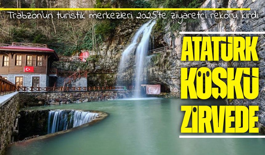 Trabzon’un tarihi ve doğal destinasyonlarına 2025’te büyük ilgi: Atatürk Köşkü zirvede