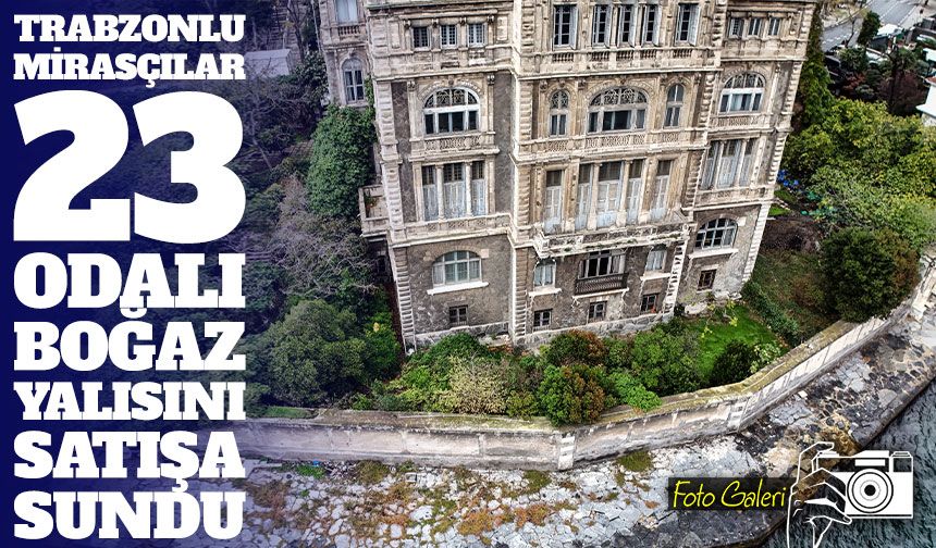Trabzonlu Ailenin Sahip Olduğu Zeki Paşa Yalısı Satışa Çıkarıldı; tarihi yalı, yeni sahibini bekliyor