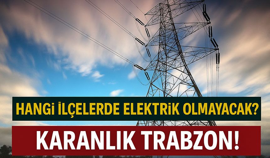 Trabzon’da Bugün Uzun Süreli Elektrik Kesintisi! Hangi İlçelerde Elektrik Olmayacak?