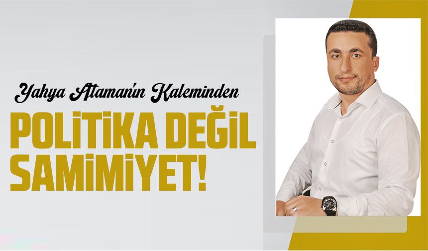Politika Değil Samimiyet!